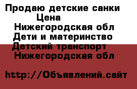 Продаю детские санки › Цена ­ 4 500 - Нижегородская обл. Дети и материнство » Детский транспорт   . Нижегородская обл.